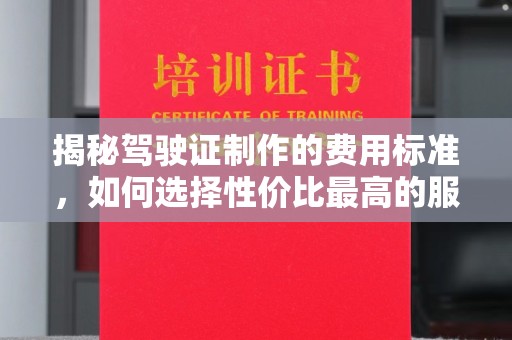 九台揭秘驾驶证制作的费用标准，如何选择性价比最高的服务？